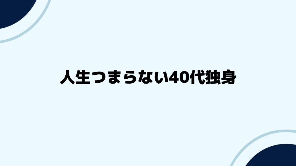 人生つまらない40代独身から抜け出す方法